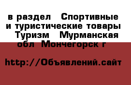  в раздел : Спортивные и туристические товары » Туризм . Мурманская обл.,Мончегорск г.